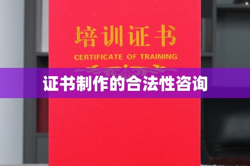 青原证书制作的合法性咨询