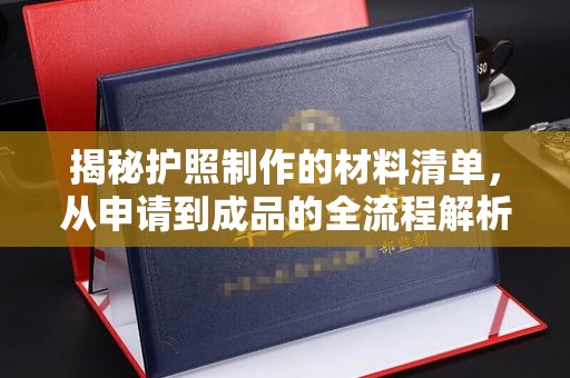 修水揭秘护照制作的材料清单，从申请到成品的全流程解析